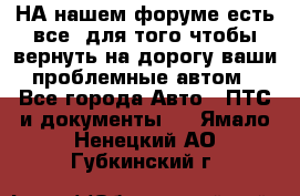 НА нашем форуме есть все, для того чтобы вернуть на дорогу ваши проблемные автом - Все города Авто » ПТС и документы   . Ямало-Ненецкий АО,Губкинский г.